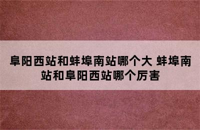 阜阳西站和蚌埠南站哪个大 蚌埠南站和阜阳西站哪个厉害